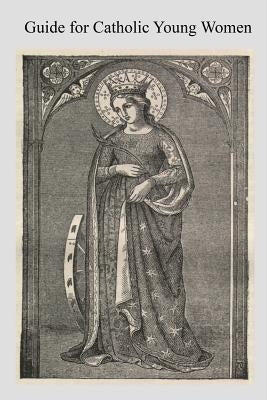 Guide for Catholic Young Women: Especially For Those Who Earn Their Own Living by Hermenegild Tosf, Brother