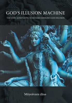 God's Illusion Machine: The Vedic Alternative to Richard Dawkins's God Delusion by Mayesvara Dasa