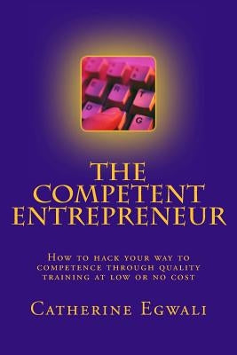 The Competent Entrepreneur: How to hack your way to competence through quality training at low or no cost by Egwali, Catherine Mayokun