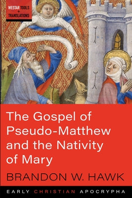 The Gospel of Pseudo-Matthew and the Nativity of Mary by Hawk, Brandon W.