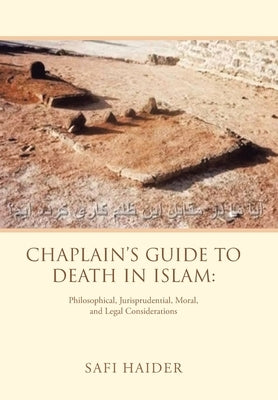 Chaplain's Guide to Death in Islam: Philosophical, Jurisprudential, Moral, and Legal Considerations by Haider, Safi