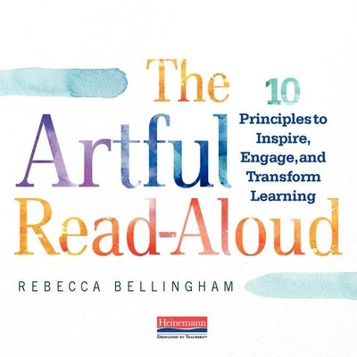 The Artful Read-Aloud: 10 Principles to Inspire, Engage, and Transform Learning by Bellingham, Rebecca