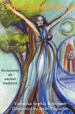 The Birthkeepers reclaiming an ancient tradition by Robinson, Veronika Sophia