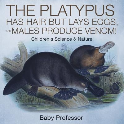 The Platypus Has Hair but Lays Eggs, and Males Produce Venom! Children's Science & Nature by Baby Professor