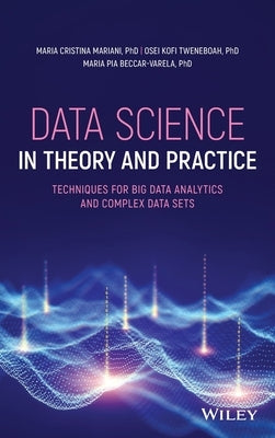 Data Science in Theory and Practice: Techniques for Big Data Analytics and Complex Data Sets by Mariani, Maria Cristina