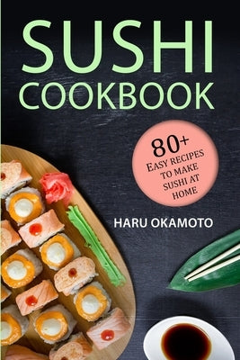 Sushi Cookbook: 80+ Easy Recipes to Make Sushi at Home by Okamoto, Haru