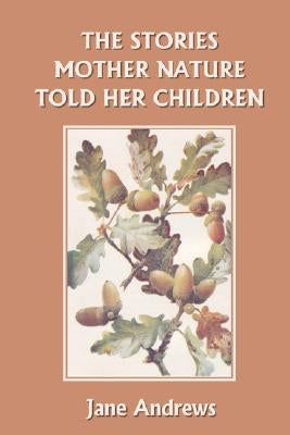 The Stories Mother Nature Told Her Children (Yesterday's Classics) by Andrews, Jane