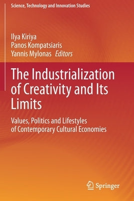 The Industrialization of Creativity and Its Limits: Values, Politics and Lifestyles of Contemporary Cultural Economies by Kiriya, Ilya