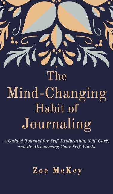 The Mind-Changing Habit of Journaling: A Guided Journal for Self-Exploration, Self-Care, and Re-Discovering Your Self-Worth by McKey, Zoe