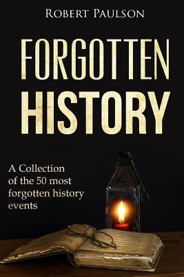 Forgotten History: A Collection Of The 50 Most Forgotten History Events by Paulson, R.