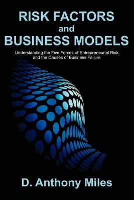 Risk Factors and Business Models: Understanding the Five Forces of Entrepreneurial Risk and the Causes of Business Failure by Miles, D. Anthony