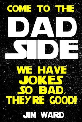 Come To The Dad Side - We Have Jokes So Bad, They're Good: Dad Jokes Gift Idea Book by Ward, Jim