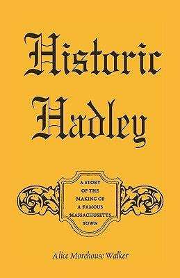 Historic Hadley: A Story of the Making of a Famous Massachusetts Town by Walker, Alice Morehouse