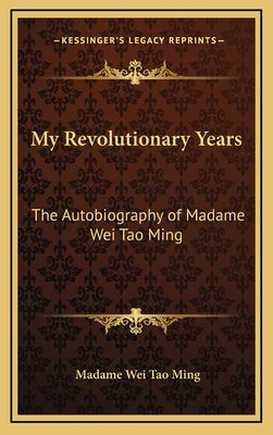 My Revolutionary Years: The Autobiography of Madame Wei Tao Ming by Tao Ming, Madame Wei