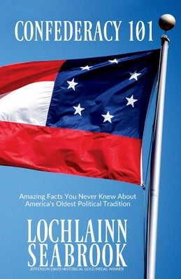 Confederacy 101: Amazing Facts You Never Knew About America's Oldest Political Tradition by Seabrook, Lochlainn