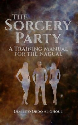 The Sorcery Party: A Training Manual for the Nagual by Overman, Arundell