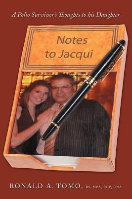 Notes to Jacqui: A Polio Survivor's Thoughts to His Daughter by Tomo Bs Mpa Ccp Cna, Ronald A.