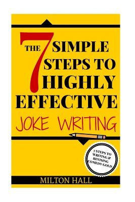 The 7 Simple Steps To Highly Effective Joke Writing: 7 Steps To Writing And Revising Comedy Gold by Hall, Milton