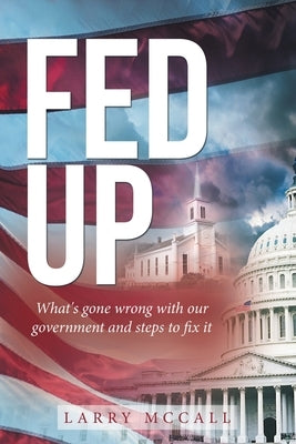 Fed Up: What's Gone Wrong with Our Government and Steps to Fix It by McCall, Larry