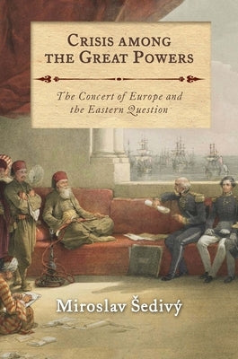 Crisis Among the Great Powers: The Concert of Europe and the Eastern Question by Sedivý, Miroslav