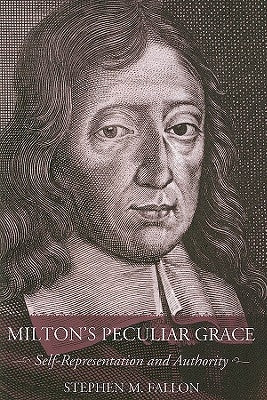 Milton's Peculiar Grace: Self-Representation and Authority by Fallon, Stephen M.