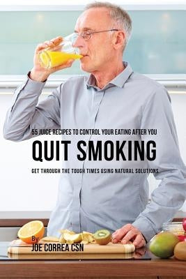 55 Juice Recipes to Control Your Eating After You Quit Smoking: Get through the Tough Times Using Natural Solutions by Correa, Joe