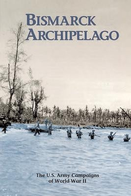 Bismarck Archipelago: The U.S. Army Campaigns of World War II by Hirrel, Leo