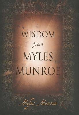 Wisdom from Myles Munroe by Munroe, Myles