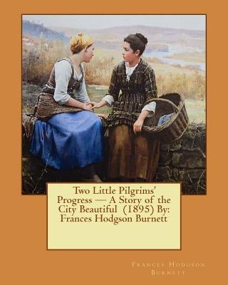 Two Little Pilgrims' Progress - A Story of the City Beautiful (1895) By: Frances Hodgson Burnett by Macbeth, R. W.