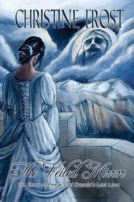 The Veiled Mirror: The Story of Prince Vlad Dracula's Lost Love by Frost, Christine