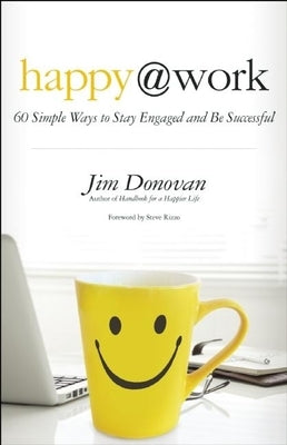 Happy @ Work: 60 Simple Ways to Stay Engaged and Be Successful by Donovan, Jim