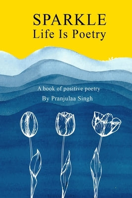 Sparkle - Life is Poetry: A Book of Positive Poetry by Singh, Teyjanveer