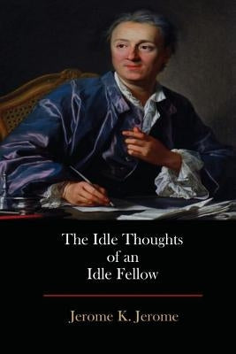 The Idle Thoughts of an Idle Fellow by Jerome, Jerome K.