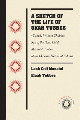 A Sketch of the Life of Okah Tubbee: (Called) William Chubbee, Son of the Head Chief, Mosholeh Tubbee, of the Choctaw Nation of Indians by Tubbee, Laah Ceil Manatoi Elaah