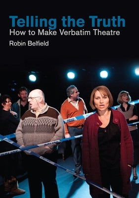 Telling the Truth: How to Make Verbatim Theatre by Belfield, Robin