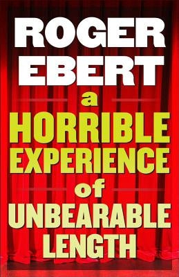 A Horrible Experience of Unbearable Length: More Movies That Suck by Ebert, Roger
