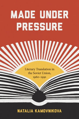 Made Under Pressure: Literary Translation in the Soviet Union, 1960-1991 by Kamovnikova, Natalia