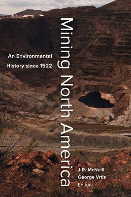 Mining North America: An Environmental History Since 1522 by McNeill, John R.