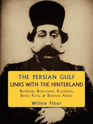 The Persian Gulf: Links with the Hinterland by Floor, Willem M.