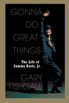 Gonna Do Great Things: The Life of Sammy Davis, Jr. by Fishgall, Gary