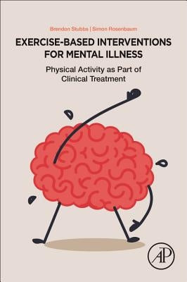 Exercise-Based Interventions for Mental Illness: Physical Activity as Part of Clinical Treatment by Stubbs, Brendon
