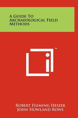 A Guide To Archaeological Field Methods by Heizer, Robert Fleming