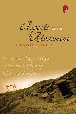 Aspects of the Atonement: Cross and Resurrection in the Reconciling of God and Humanity by Marshall, I. Howard
