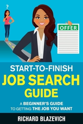 Start-to-Finish Job Search Guide: A Beginner's Guide to Getting the Job You Want by Blazevich, Richard