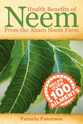 Health Benefits of Neem from the Abaco Neem Farm by Paterson, Pamela