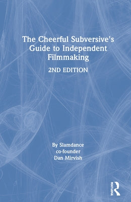 The Cheerful Subversive's Guide to Independent Filmmaking by Mirvish, Dan