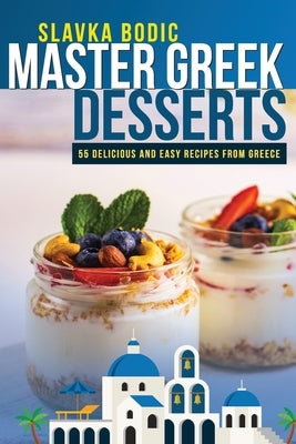 Master Greek Desserts: 55 delicious and easy recipes from Greece by Bodic, Slavka
