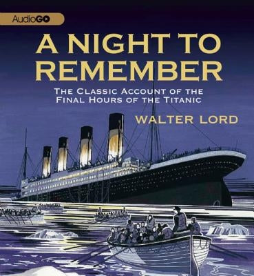 A Night to Remember: The Classic Account of the Final Hours of the Titanic by Lord, Walter
