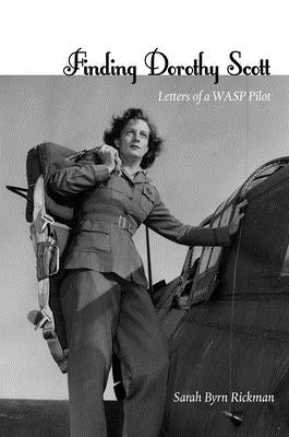 Finding Dorothy Scott: Letters of a Wasp Pilot by Rickman, Sarah Byrn