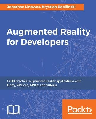Augmented Reality for Developers: Build practical augmented reality applications with Unity, ARCore, ARKit, and Vuforia by Linowes, Jonathan